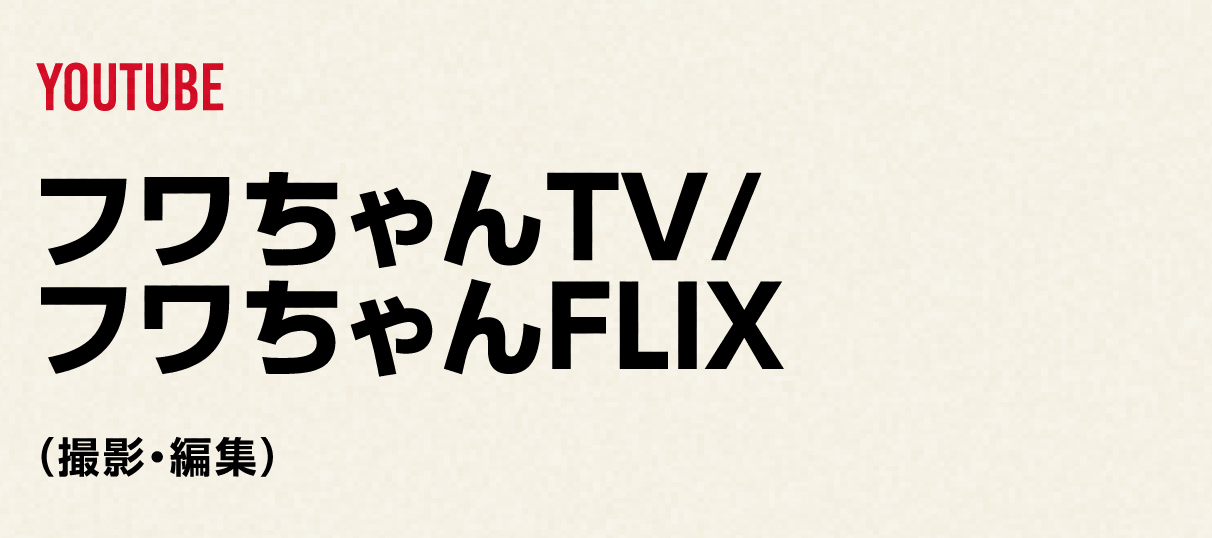 YOUTUBE
              フワちゃんTV・フワちゃんFLIX
             (撮影・編集)