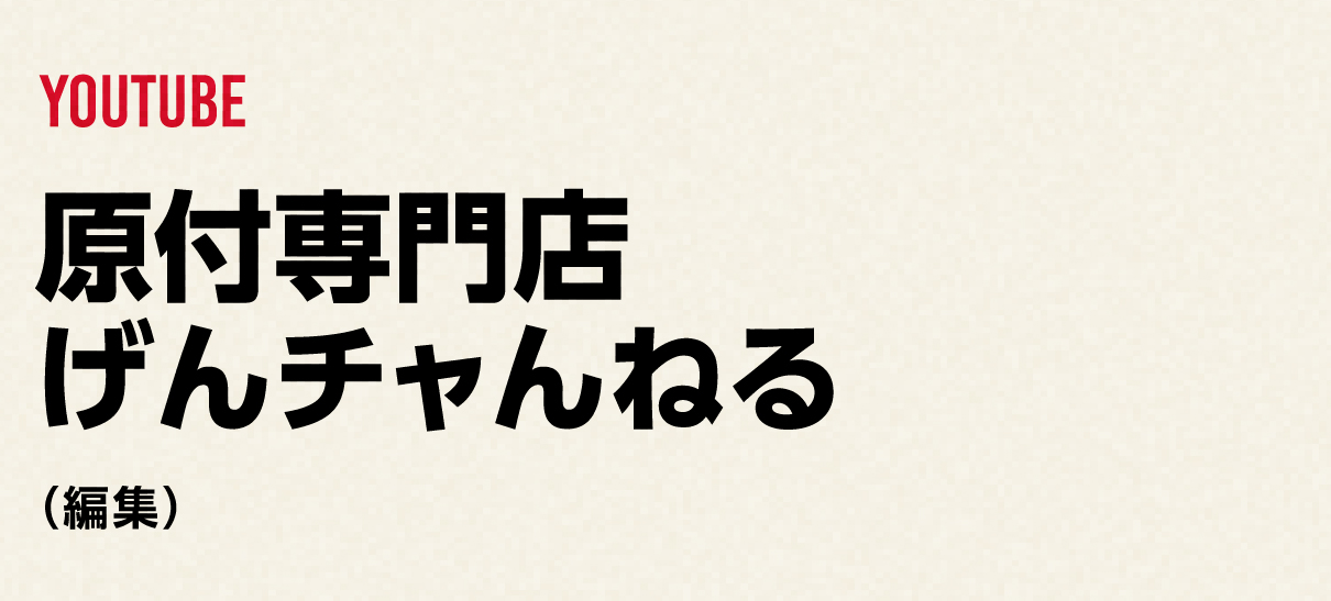 YOUTUBE
              原付専門店
              げんチャンねる
            （編集）