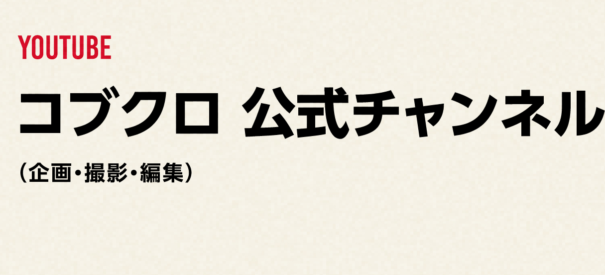 YOUTUBE
              コブクロ 公式チャンネル
             （企画・撮影・編集）