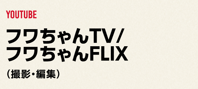 YOUTUBE
              フワちゃんTV・フワちゃんFLIX
             (撮影・編集)