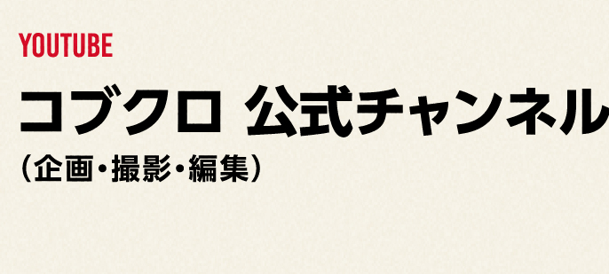 YOUTUBE
              コブクロ 公式チャンネル
             （企画・撮影・編集）