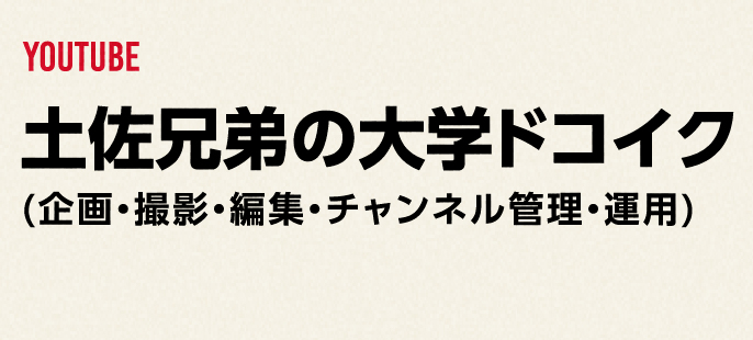 YOUTUBE
              土佐兄弟の大学ドコイク
             (企画・撮影・編集・チャンネル管理・運用)