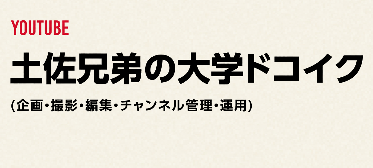 YOUTUBE
              土佐兄弟の大学ドコイク
             (企画・撮影・編集・チャンネル管理・運用)