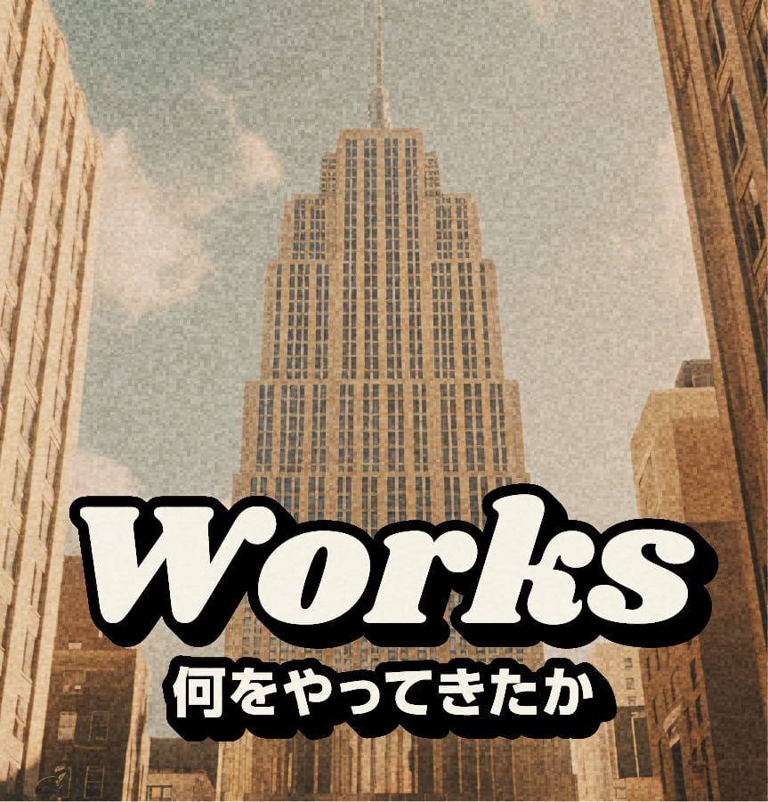 Works 何をやってきたか
